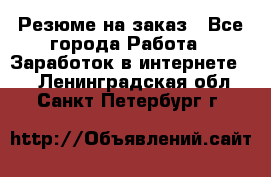 Резюме на заказ - Все города Работа » Заработок в интернете   . Ленинградская обл.,Санкт-Петербург г.